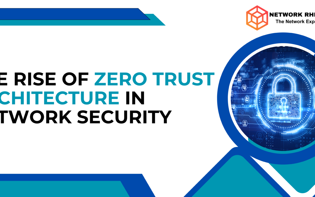 The Rise of Zero Trust Architecture in Network Security